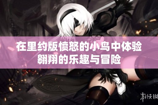在里约版愤怒的小鸟中体验翱翔的乐趣与冒险