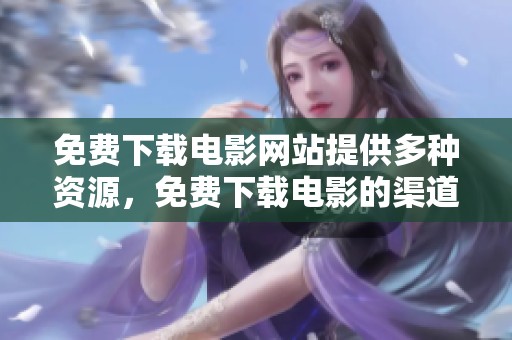 免费下载电影网站提供多种资源，免费下载电影的渠道一应俱全