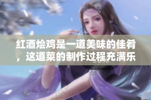 红酒烩鸡是一道美味的佳肴，这道菜的制作过程充满乐趣与惊喜