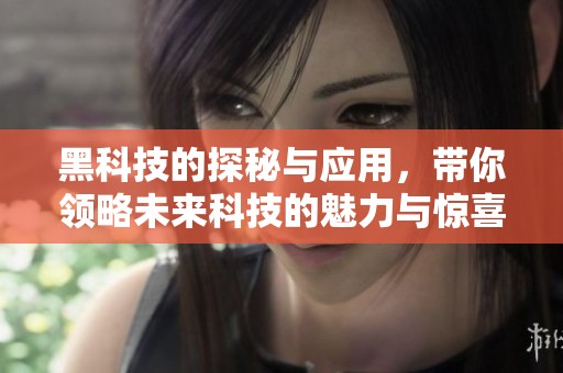 黑科技的探秘与应用，带你领略未来科技的魅力与惊喜
