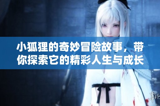 小狐狸的奇妙冒险故事，带你探索它的精彩人生与成长经历