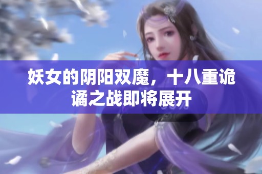 妖女的阴阳双魔，十八重诡谲之战即将展开
