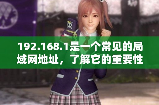 192.168.1是一个常见的局域网地址，了解它的重要性和用途。