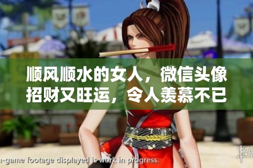 顺风顺水的女人，微信头像招财又旺运，令人羡慕不已