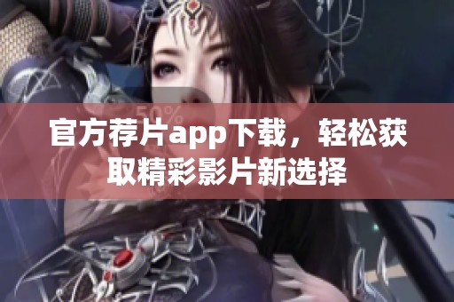 官方荐片app下载，轻松获取精彩影片新选择