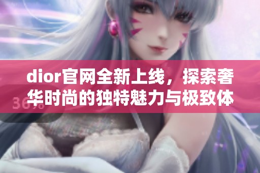 dior官网全新上线，探索奢华时尚的独特魅力与极致体验