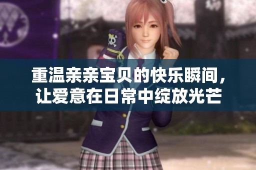 重温亲亲宝贝的快乐瞬间，让爱意在日常中绽放光芒
