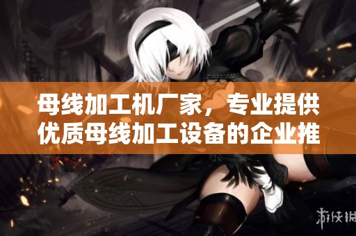 母线加工机厂家，专业提供优质母线加工设备的企业推荐