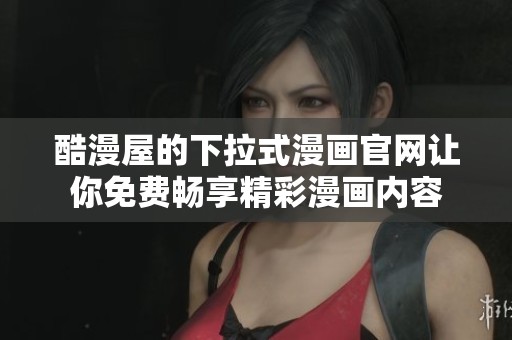 酷漫屋的下拉式漫画官网让你免费畅享精彩漫画内容