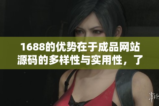 1688的优势在于成品网站源码的多样性与实用性，了解更多请继续阅读