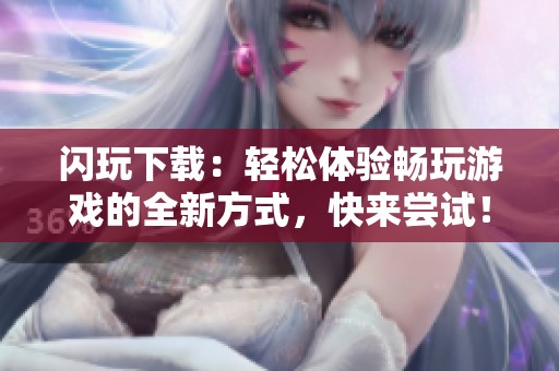 闪玩下载：轻松体验畅玩游戏的全新方式，快来尝试！