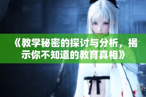 《教学秘密的探讨与分析，揭示你不知道的教育真相》