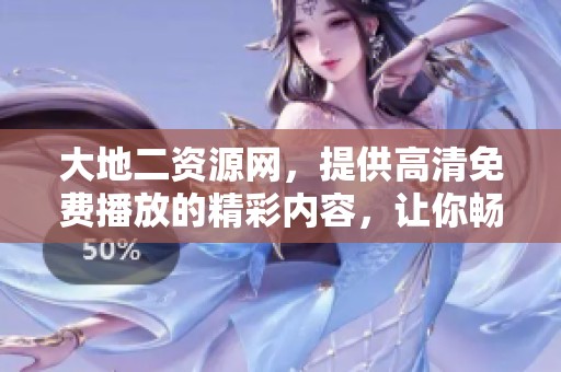 大地二资源网，提供高清免费播放的精彩内容，让你畅享视听盛宴