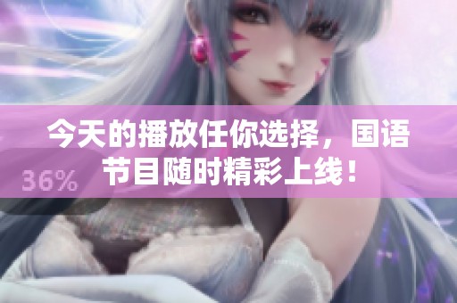 今天的播放任你选择，国语节目随时精彩上线！
