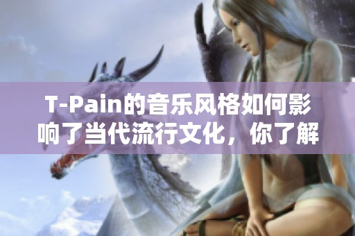T-Pain的音乐风格如何影响了当代流行文化，你了解吗？