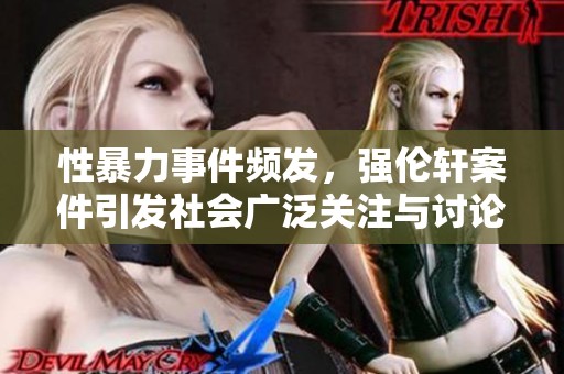 性暴力事件频发，强伦轩案件引发社会广泛关注与讨论