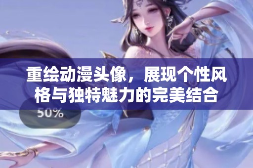 重绘动漫头像，展现个性风格与独特魅力的完美结合
