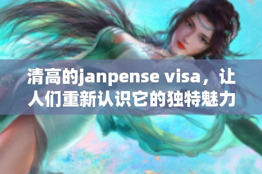 清高的janpense visa，让人们重新认识它的独特魅力与价值