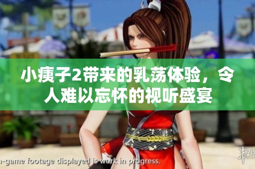 小痍子2带来的乳荡体验，令人难以忘怀的视听盛宴
