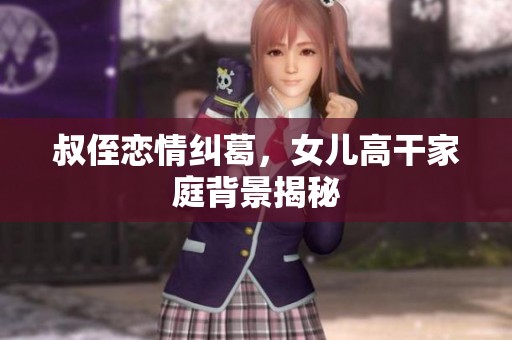 叔侄恋情纠葛，女儿高干家庭背景揭秘