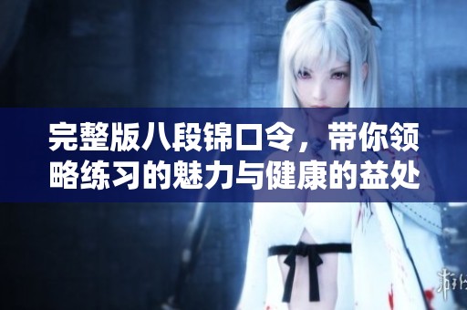 完整版八段锦口令，带你领略练习的魅力与健康的益处