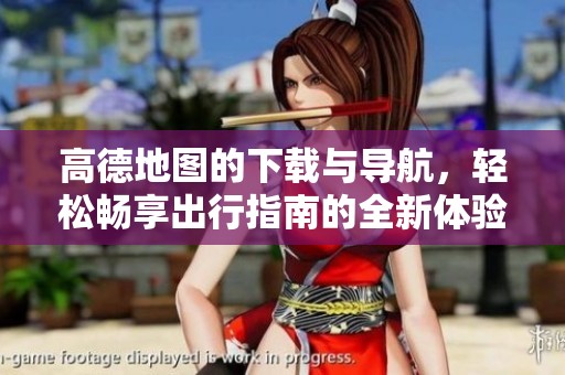 高德地图的下载与导航，轻松畅享出行指南的全新体验
