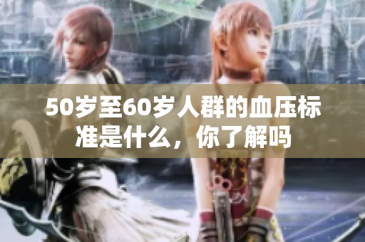 50岁至60岁人群的血压标准是什么，你了解吗