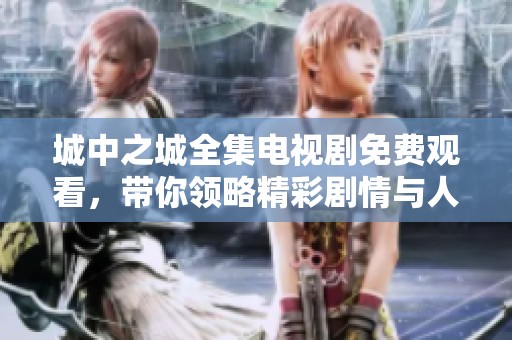 城中之城全集电视剧免费观看，带你领略精彩剧情与人物关系