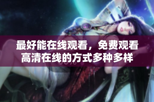 最好能在线观看，免费观看高清在线的方式多种多样