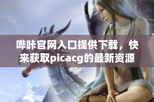 哔咔官网入口提供下载，快来获取picacg的最新资源吧！