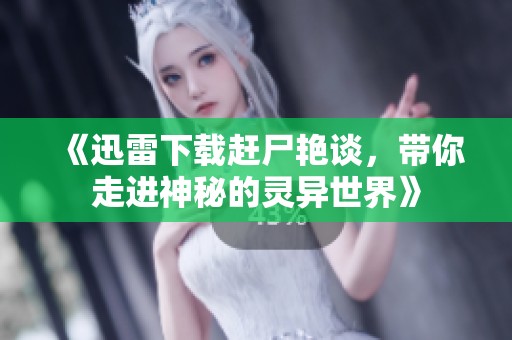 《迅雷下载赶尸艳谈，带你走进神秘的灵异世界》