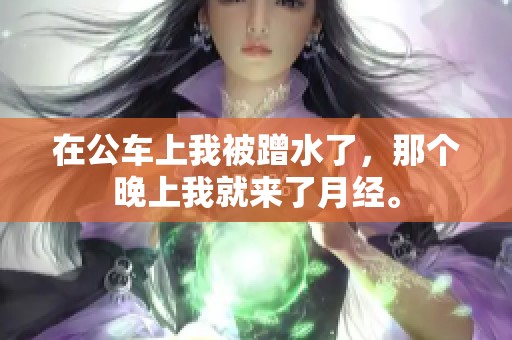 在公车上我被蹭水了，那个晚上我就来了月经。
