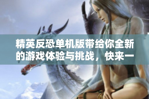 精英反恐单机版带给你全新的游戏体验与挑战，快来一起加入游戏吧！