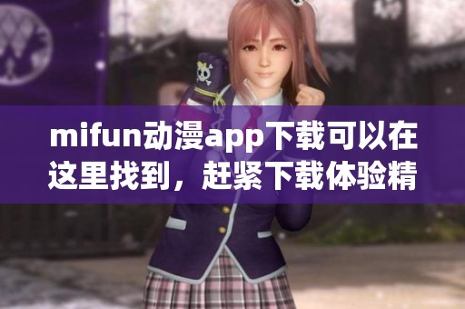 mifun动漫app下载可以在这里找到，赶紧下载体验精彩动漫内容吧