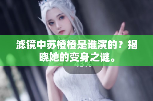 滤镜中苏橙橙是谁演的？揭晓她的变身之谜。