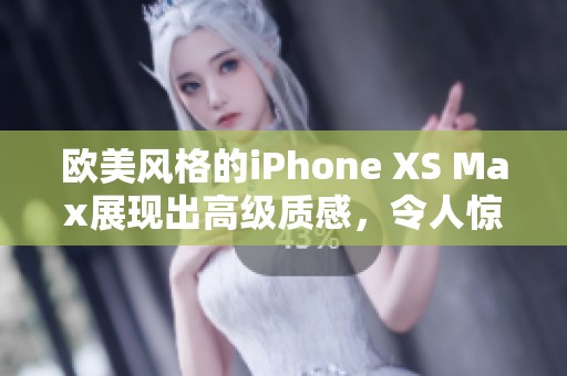 欧美风格的iPhone XS Max展现出高级质感，令人惊艳不已