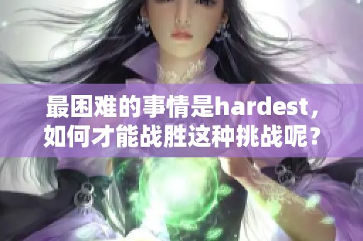 最困难的事情是hardest，如何才能战胜这种挑战呢？