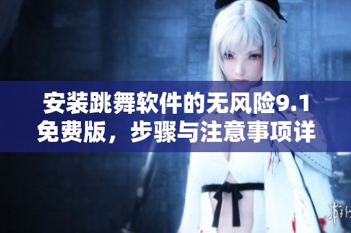 安装跳舞软件的无风险9.1免费版，步骤与注意事项详解，请查看这里。