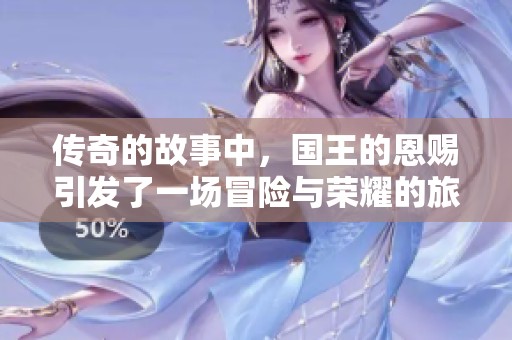 传奇的故事中，国王的恩赐引发了一场冒险与荣耀的旅程