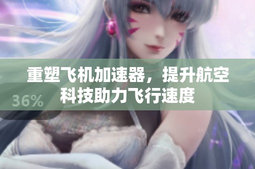 重塑飞机加速器，提升航空科技助力飞行速度