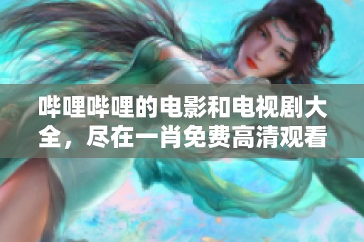 哔哩哔哩的电影和电视剧大全，尽在**免费高清观看平台
