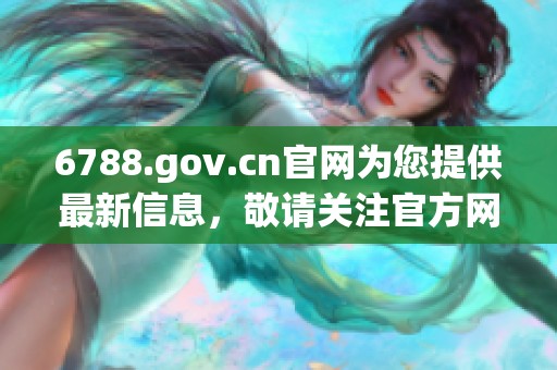 6788.gov.cn官网为您提供最新信息，敬请关注官方网站内容更新动态
