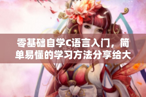 零基础自学C语言入门，简单易懂的学习方法分享给大家