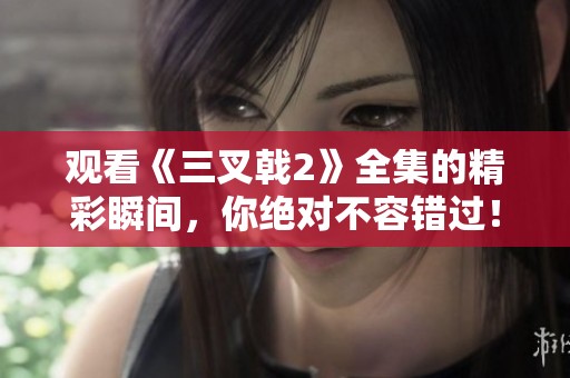 观看《三叉戟2》全集的精彩瞬间，你绝对不容错过！