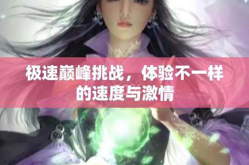 极速巅峰挑战，体验不一样的速度与激情