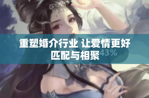 重塑婚介行业 让爱情更好匹配与相聚