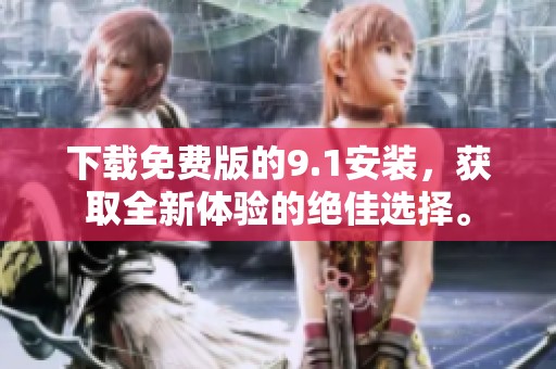 下载免费版的9.1安装，获取全新体验的绝佳选择。