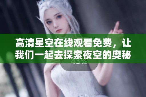 高清星空在线观看免费，让我们一起去探索夜空的奥秘与美丽