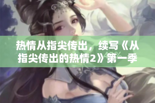 热情从指尖传出，续写《从指尖传出的热情2》第一季精彩篇章