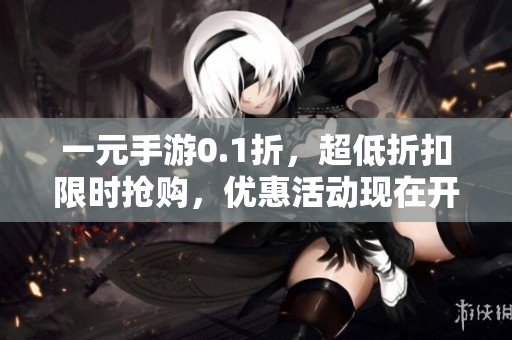 一元手游0.1折，超低折扣限时抢购，优惠活动现在开始了